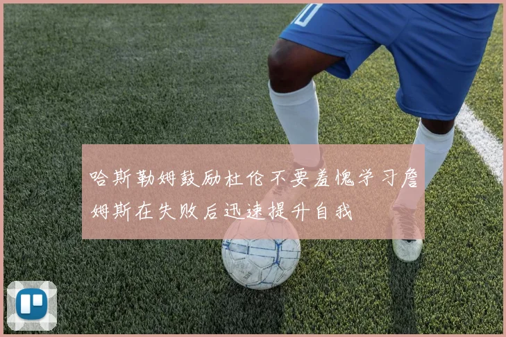 哈斯勒姆鼓励杜伦不要羞愧学习詹姆斯在失败后迅速提升自我