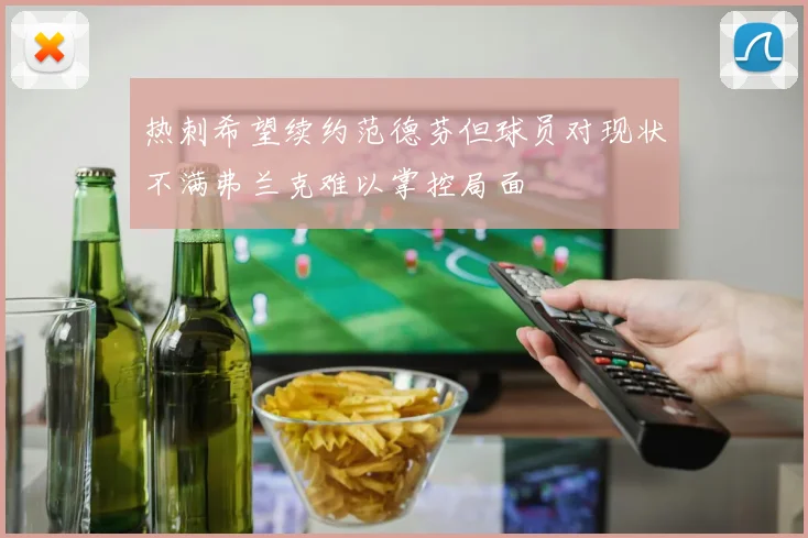 热刺希望续约范德芬但球员对现状不满弗兰克难以掌控局面