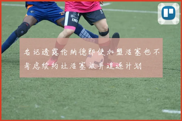 名记透露伦纳德即使加盟活塞也不考虑续约让活塞放弃追逐计划