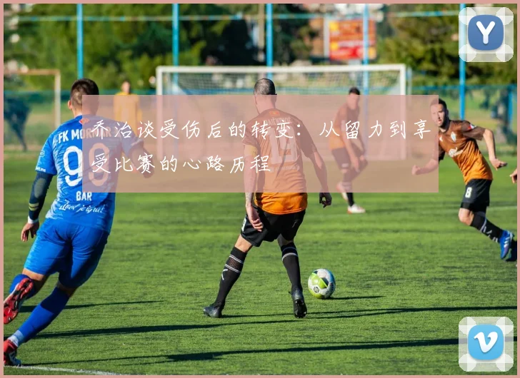乔治谈受伤后的转变：从留力到享受比赛的心路历程