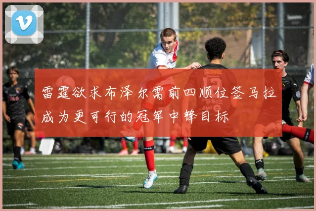 雷霆欲求布泽尔需前四顺位签马拉成为更可行的冠军中锋目标