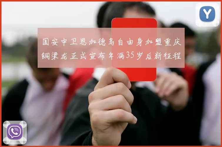 国安中卫恩加德乌自由身加盟重庆铜梁龙正式宣布年满35岁后新征程开启