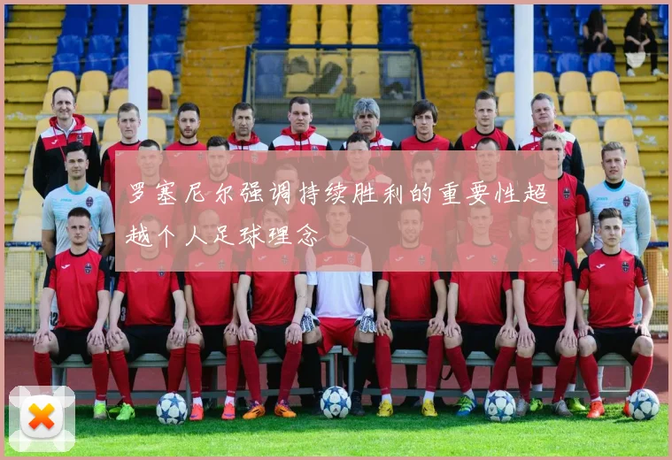 罗塞尼尔强调持续胜利的重要性超越个人足球理念
