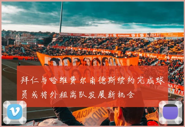 拜仁与哈维费尔南德斯续约完成球员或将外租离队发展新机会