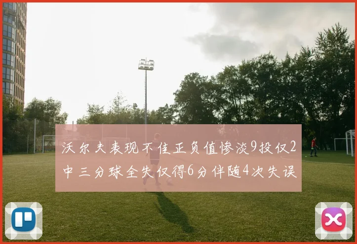 沃尔夫表现不佳正负值惨淡9投仅2中三分球全失仅得6分伴随4次失误