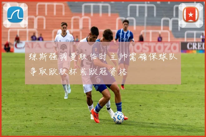 琼斯强调曼联临时主帅需确保球队争取欧联杯或欧冠资格