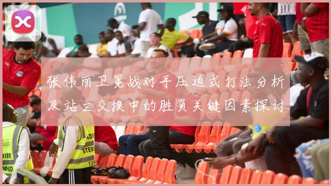 张伟丽卫冕战对手压迫式打法分析及站立交换中的胜负关键因素探讨